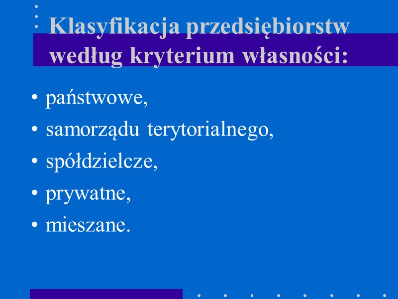 Klasyfikacja przedsiębiorstw według kryterium własności: państwowe, samorządu terytorialnego, spółdzielcze, prywatne, mieszane.